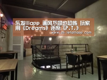 乐发lllapp_画风不同也恐怖 玩家用《Dreams》还原